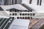 深入解析SEO网站优化课程,掌握网络营销利器,助力企业腾飞 深入解析SEO网站优化课程,掌握网络营销利器,助力企业腾飞