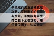手机版肉先生通关教程攻略,突破难关的力量与策略,手机版肉先生肉类战斗全程攻略,如何破关闯关,达成通关! 手机版肉先生通关教程攻略,突破难关的力量与策略,手机版肉先生肉类战斗全程攻略,如何破关闯关,达成通关!