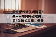 魔性梗传通关攻略第4关——如何突破难关,第4关破关攻略,必备法宝揭秘! 魔性梗传通关攻略第4关——如何突破难关,第4关破关攻略,必备法宝揭秘!