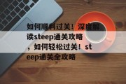 如何顺利过关!深度解读steep通关攻略,如何轻松过关!steep通关全攻略