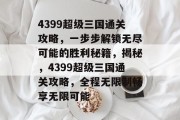 4399超级三国通关攻略，一步步解锁无尽可能的胜利秘籍，揭秘，4399超级三国通关攻略，全程无限制畅享无限可能