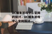 UC捕鱼游戏中心官网的探讨,UC捕鱼游戏中心官网探讨 UC捕鱼游戏中心官网的探讨,UC捕鱼游戏中心官网探讨