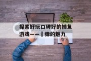探索好玩口碑好的捕鱼游戏——弾弹的魅力 探索好玩口碑好的捕鱼游戏——弾弹的魅力