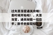 过大圣当官通关攻略!是时候开始啦!,大圣当官,通关秘籍一招在手,新手也能轻松上手 过大圣当官通关攻略!是时候开始啦!,大圣当官,通关秘籍一招在手,新手也能轻松上手