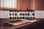 网站流量统计的重要性及方法,网站流量,数据分析的重要性及方法 网站流量统计的重要性及方法,网站流量,数据分析的重要性及方法