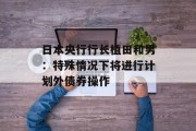日本央行行长植田和男:特殊情况下将进行计划外债券操作 日本央行行长植田和男:特殊情况下将进行计划外债券操作