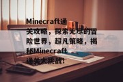 Minecraft通关攻略,探索无尽的冒险世界,超凡策略,揭秘Minecraft通关大挑战!