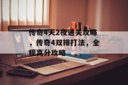 传奇4天2夜通关攻略,传奇4双排打法,全程高分攻略