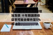 机构:随着美国政府增加发债 十年期国债收益率可能会攀升至5%或以上 机构:随着美国政府增加发债 十年期国债收益率可能会攀升至5%或以上