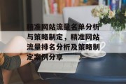 精准网站流量名单分析与策略制定,精准网站流量排名分析及策略制定案例分享 精准网站流量名单分析与策略制定,精准网站流量排名分析及策略制定案例分享