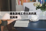 捕鱼游戏工作人员的真实风采 捕鱼游戏工作人员的真实风采