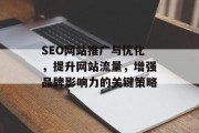 SEO网站推广与优化,提升网站流量,增强品牌影响力的关键策略 SEO网站推广与优化,提升网站流量,增强品牌影响力的关键策略