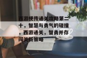 西游梗传通关攻略第二十,智慧与勇气的碰撞,西游通关,智勇并存闯关新策略