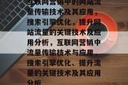 互联网营销中的网站流量传输技术及其应用,搜索引擎优化,提升网站流量的关键技术及应用分析,互联网营销中流量传输技术与应用,搜索引擎优化、提升流量的关键技术及其应用分析 互联网营销中的网站流量传输技术及其应用,搜索引擎优化,提升网站流量的关键技术及应用分析,互联网营销中流量传输技术与应用,搜索引擎优化、提升流量的关键技术及其应用分析