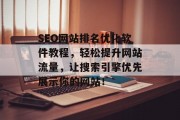 SEO网站排名优化软件教程,轻松提升网站流量,让搜索引擎优先展示你的网站! SEO网站排名优化软件教程,轻松提升网站流量,让搜索引擎优先展示你的网站!
