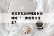 德国万亿欧元财政刺激就绪 下一步会发生什么? 德国万亿欧元财政刺激就绪 下一步会发生什么?