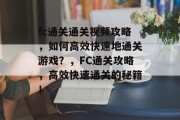 fc通关通关视频攻略,如何高效快速地通关游戏?,FC通关攻略,高效快速通关的秘籍!