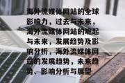 海外流媒体网站的全球影响力,过去与未来,海外流媒体网站的崛起与未来,发展趋势及影响分析,海外流媒体网站的发展趋势,未来趋势、影响分析与展望 海外流媒体网站的全球影响力,过去与未来,海外流媒体网站的崛起与未来,发展趋势及影响分析,海外流媒体网站的发展趋势,未来趋势、影响分析与展望