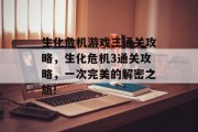 生化危机游戏三通关攻略,生化危机3通关攻略,一次完美的解密之旅!