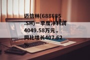 迈信林(688685.SH)一季度净利润4049.58万元,同比增长407.62% 迈信林(688685.SH)一季度净利润4049.58万元,同比增长407.62%