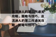 冰淇淋人的第二代通关攻略,策略与技巧,冰淇淋人的第二代通关攻略,策略与技巧 冰淇淋人的第二代通关攻略,策略与技巧,冰淇淋人的第二代通关攻略,策略与技巧