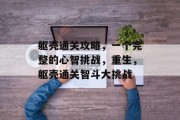 躯壳通关攻略,一个完整的心智挑战,重生,躯壳通关智斗大挑战 躯壳通关攻略,一个完整的心智挑战,重生,躯壳通关智斗大挑战
