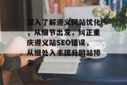 深入了解遵义网站优化,从细节出发,纠正重庆遵义站SEO错误,从细处入手提升网站排名 深入了解遵义网站优化,从细节出发,纠正重庆遵义站SEO错误,从细处入手提升网站排名