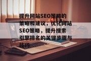提升网站SEO策略的策略和建议,优化网站SEO策略,提升搜索引擎排名的关键步骤与技巧 提升网站SEO策略的策略和建议,优化网站SEO策略,提升搜索引擎排名的关键步骤与技巧