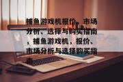 捕鱼游戏机报价,市场分析、选择与购买指南,捕鱼游戏机,报价、市场分析与选择购买指南 捕鱼游戏机报价,市场分析、选择与购买指南,捕鱼游戏机,报价、市场分析与选择购买指南