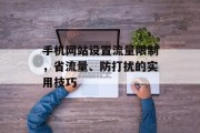 手机网站设置流量限制,省流量、防打扰的实用技巧 手机网站设置流量限制,省流量、防打扰的实用技巧