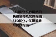 SEO优化平台网站的关键策略及实践指南,SEO优化,关键策略与实践指南 SEO优化平台网站的关键策略及实践指南,SEO优化,关键策略与实践指南