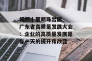 视频 | 董明珠出席广东省高质量发展大会：企业的高质量发展是每一天的提升和改变