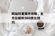 网站权重提升攻略,全方位解析SEO优化技巧 网站权重提升攻略,全方位解析SEO优化技巧