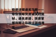 极速详细通关攻略——带你领略快速通关的奥秘，通关速递，快速掌握攻略让你秒过游戏难关