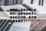 森林多人通关攻略,大家好!这里有森林多人通关的全攻略,是不是已经准备好了?! 森林多人通关攻略,大家好!这里有森林多人通关的全攻略,是不是已经准备好了?!