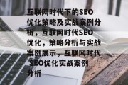 互联网时代下的SEO优化策略及实战案例分析,互联网时代SEO优化,策略分析与实战案例展示,互联网时代 SEO优化实战案例分析 互联网时代下的SEO优化策略及实战案例分析,互联网时代SEO优化,策略分析与实战案例展示,互联网时代 SEO优化实战案例分析