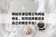 揭秘天津征婚公司网站排名，如何选择最适合自己的婚恋平台？