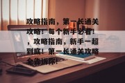 攻略指南,第一长通关攻略!每个新手必看!,攻略指南,新手一超到底!第一长通关攻略全告诉你!
