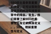 SEO优化是非常重要的步骤,它可以帮助您提高您的网站在搜索引擎中的排名。首先,我们需要了解SEO的重要性以及它的具体定义。,SEO,理解重要性与定义 SEO优化是非常重要的步骤,它可以帮助您提高您的网站在搜索引擎中的排名。首先,我们需要了解SEO的重要性以及它的具体定义。,SEO,理解重要性与定义