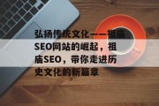 弘扬传统文化——祖庙SEO网站的崛起,祖庙SEO,带你走进历史文化的新篇章 弘扬传统文化——祖庙SEO网站的崛起,祖庙SEO,带你走进历史文化的新篇章
