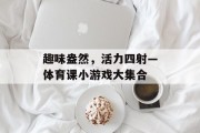 趣味盎然,活力四射—体育课小游戏大集合 趣味盎然,活力四射—体育课小游戏大集合