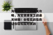 淘特健康保卫战通关攻略,淘宝健康保卫战通关秘籍!全程实战指南让你轻松应对挑战 淘特健康保卫战通关攻略,淘宝健康保卫战通关秘籍!全程实战指南让你轻松应对挑战