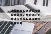 汴梁幸福农场通关视频攻略分享,开封洛阳无缝通向幸福农场攻略秘籍大公开