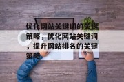 优化网站关键词的关键策略,优化网站关键词,提升网站排名的关键策略 优化网站关键词的关键策略,优化网站关键词,提升网站排名的关键策略
