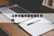 斗罗大陆手游官网礼包码 斗罗大陆手游官网礼包码
