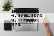 SEO网站优化的重要性,提升网站排名的关键,SEO的实用技巧和价值 SEO网站优化的重要性,提升网站排名的关键,SEO的实用技巧和价值