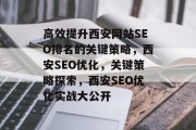 高效提升西安网站SEO排名的关键策略，西安SEO优化，关键策略探索，西安SEO优化实战大公开
