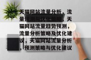 天猫网站流量分析,流量预测与优化策略,天猫网站流量趋势预测,流量分析策略及优化建议,天猫网站流量分析,预测策略与优化建议 天猫网站流量分析,流量预测与优化策略,天猫网站流量趋势预测,流量分析策略及优化建议,天猫网站流量分析,预测策略与优化建议