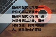 福州网站优化攻略——让你的网站更强大!,福州网站优化指南,高效提升网站功能,福州网站优化,网站功能强大、流量增长的策略 福州网站优化攻略——让你的网站更强大!,福州网站优化指南,高效提升网站功能,福州网站优化,网站功能强大、流量增长的策略