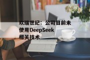 欢瑞世纪:公司目前未使用DeepSeek相关技术 欢瑞世纪:公司目前未使用DeepSeek相关技术